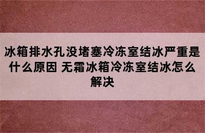 冰箱排水孔没堵塞冷冻室结冰严重是什么原因 无霜冰箱冷冻室结冰怎么解决